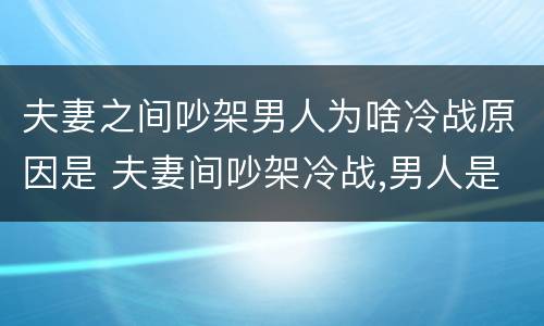 夫妻之间吵架男人为啥冷战原因是 夫妻间吵架冷战,男人是什么心理