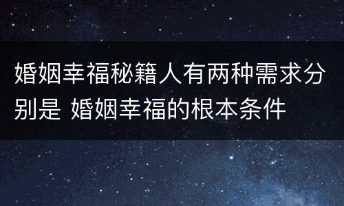 婚姻幸福秘籍人有两种需求分别是 婚姻幸福的根本条件
