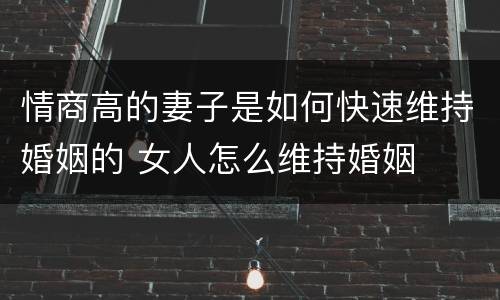 情商高的妻子是如何快速维持婚姻的 女人怎么维持婚姻