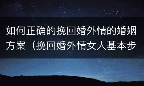 如何正确的挽回婚外情的婚姻方案（挽回婚外情女人基本步骤）