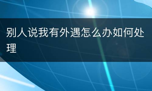 别人说我有外遇怎么办如何处理