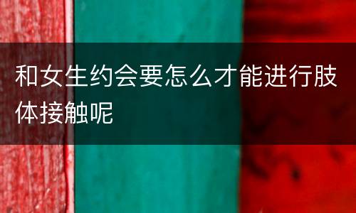 和女生约会要怎么才能进行肢体接触呢