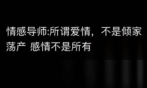 情感导师:所谓爱情，不是倾家荡产 感情不是所有