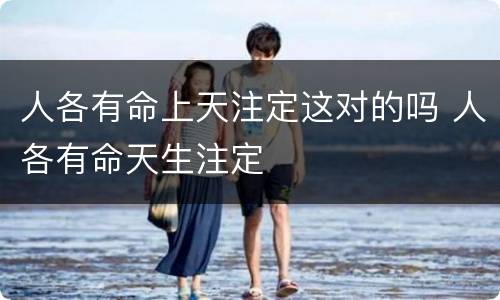 人各有命上天注定这对的吗 人各有命天生注定