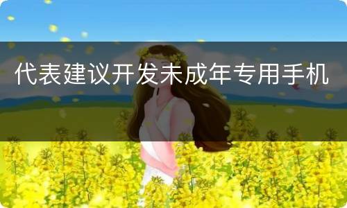 代表建议开发未成年专用手机