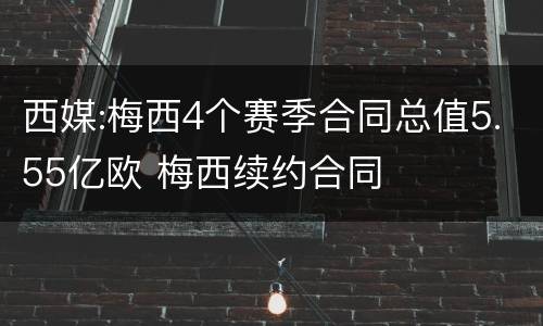 西媒:梅西4个赛季合同总值5.55亿欧 梅西续约合同