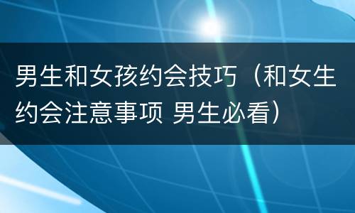 男生和女孩约会技巧（和女生约会注意事项 男生必看）