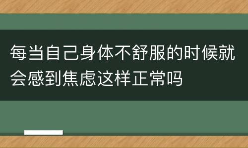 每当自己身体不舒服的时候就会感到焦虑这样正常吗
