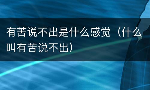有苦说不出是什么感觉（什么叫有苦说不出）