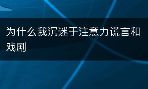 为什么我沉迷于注意力谎言和戏剧