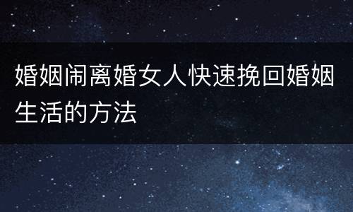 婚姻闹离婚女人快速挽回婚姻生活的方法