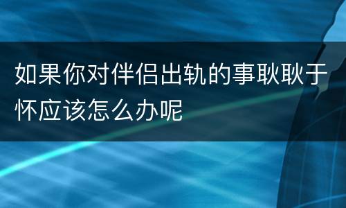 如果你对伴侣出轨的事耿耿于怀应该怎么办呢