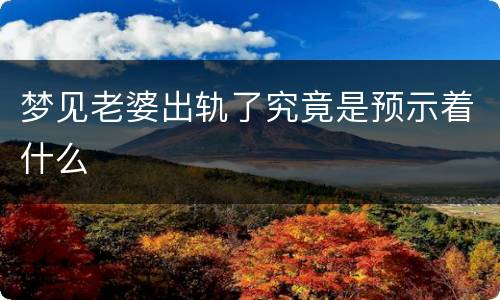 梦见老婆出轨了究竟是预示着什么