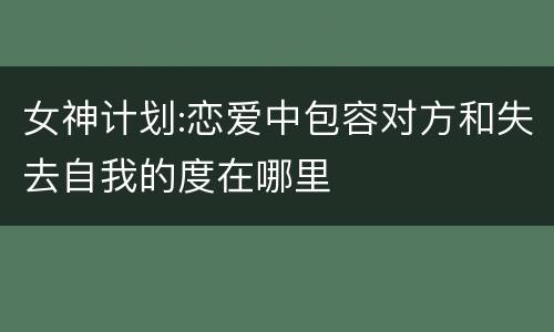 女神计划:恋爱中包容对方和失去自我的度在哪里