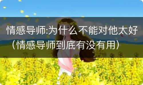 情感导师:为什么不能对他太好（情感导师到底有没有用）