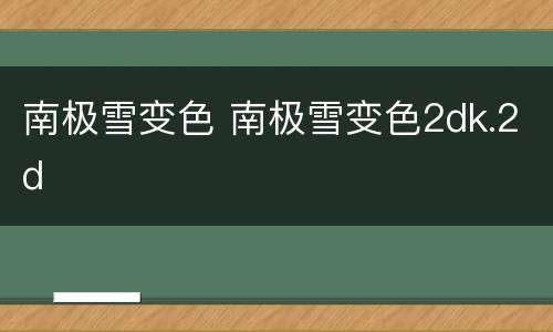 南极雪变色 南极雪变色2dk.2d