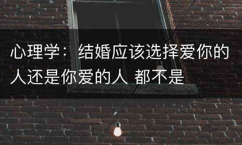 心理学：结婚应该选择爱你的人还是你爱的人 都不是