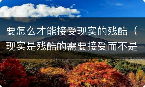 要怎么才能接受现实的残酷（现实是残酷的需要接受而不是）