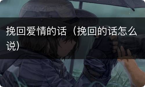 挽回爱情的话（挽回的话怎么说）