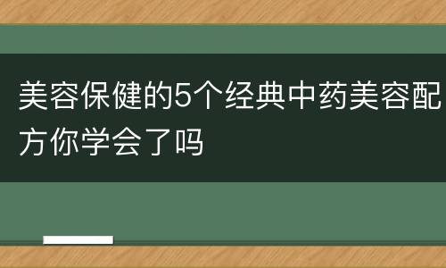 美容保健的5个经典中药美容配方你学会了吗