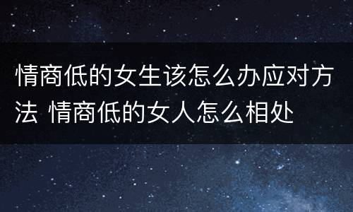 情商低的女生该怎么办应对方法 情商低的女人怎么相处