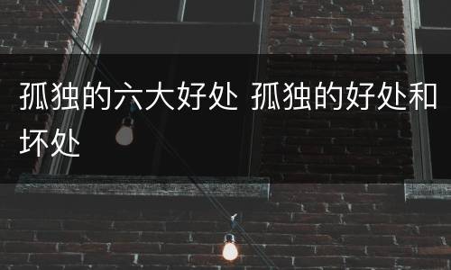 孤独的六大好处 孤独的好处和坏处
