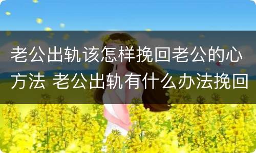 老公出轨该怎样挽回老公的心方法 老公出轨有什么办法挽回