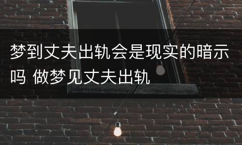 梦到丈夫出轨会是现实的暗示吗 做梦见丈夫出轨