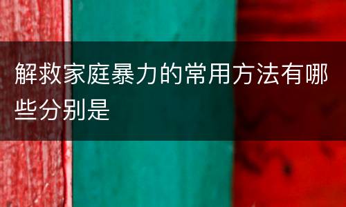 解救家庭暴力的常用方法有哪些分别是