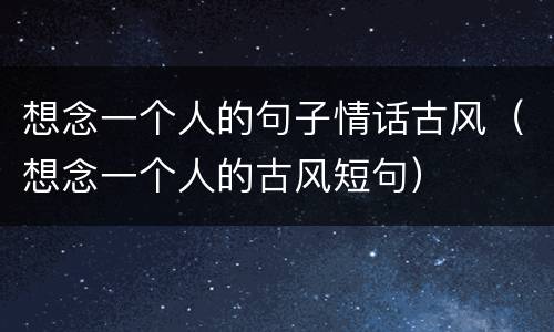 想念一个人的句子情话古风（想念一个人的古风短句）
