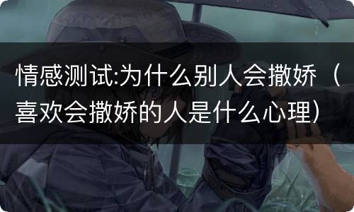 情感测试:为什么别人会撒娇（喜欢会撒娇的人是什么心理）