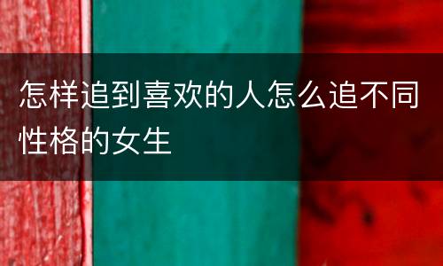 怎样追到喜欢的人怎么追不同性格的女生