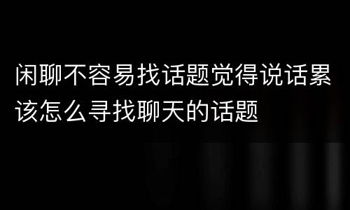 闲聊不容易找话题觉得说话累该怎么寻找聊天的话题