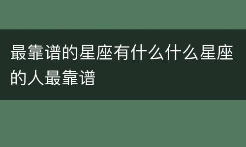 最靠谱的星座有什么什么星座的人最靠谱
