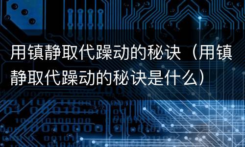 用镇静取代躁动的秘诀（用镇静取代躁动的秘诀是什么）