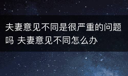 夫妻意见不同是很严重的问题吗 夫妻意见不同怎么办