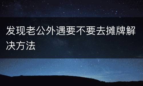 发现老公外遇要不要去摊牌解决方法