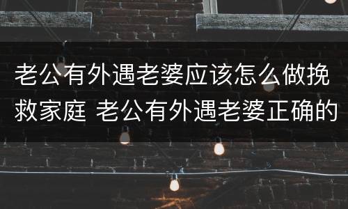 老公有外遇老婆应该怎么做挽救家庭 老公有外遇老婆正确的做法是什么律师怎么说
