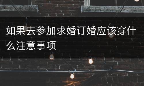 如果去参加求婚订婚应该穿什么注意事项
