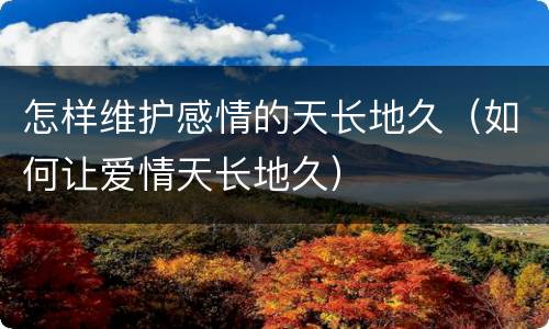 怎样维护感情的天长地久（如何让爱情天长地久）