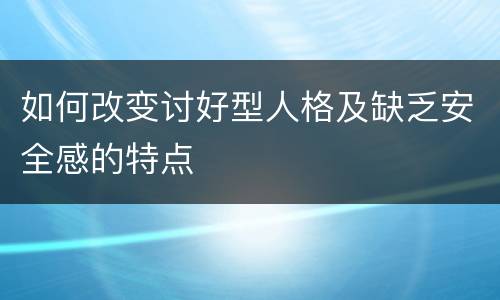 如何改变讨好型人格及缺乏安全感的特点