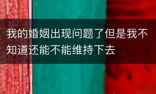 我的婚姻出现问题了但是我不知道还能不能维持下去