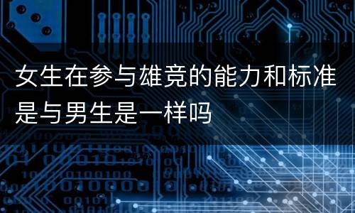 女生在参与雄竞的能力和标准是与男生是一样吗