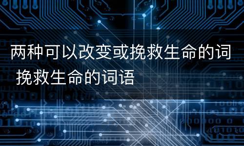 两种可以改变或挽救生命的词 挽救生命的词语