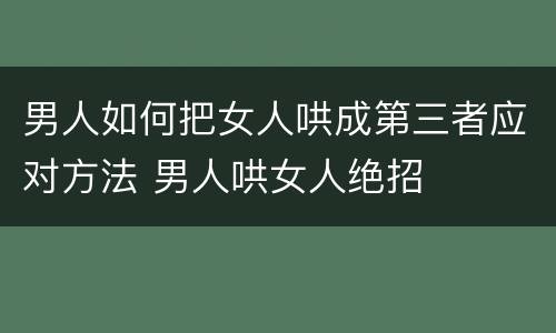 男人如何把女人哄成第三者应对方法 男人哄女人绝招