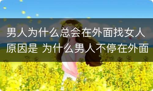 男人为什么总会在外面找女人原因是 为什么男人不停在外面找女人
