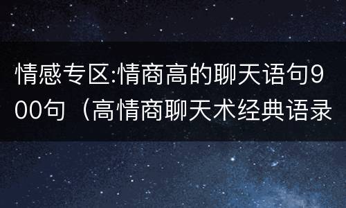 情感专区:情商高的聊天语句900句（高情商聊天术经典语录）