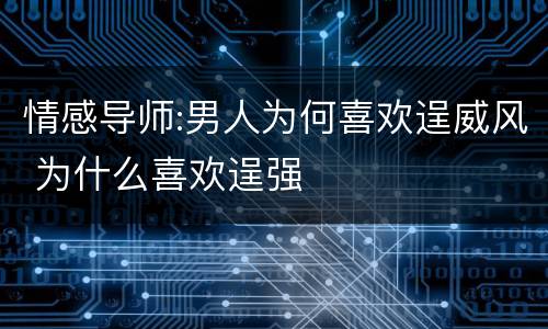 情感导师:男人为何喜欢逞威风 为什么喜欢逞强