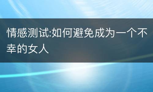 情感测试:如何避免成为一个不幸的女人