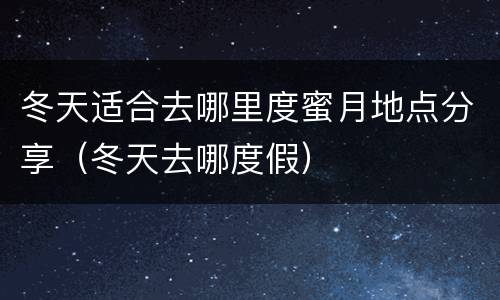 冬天适合去哪里度蜜月地点分享（冬天去哪度假）